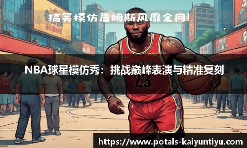 NBA球星模仿秀：挑战巅峰表演与精准复刻