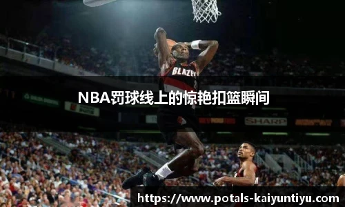 NBA罚球线上的惊艳扣篮瞬间