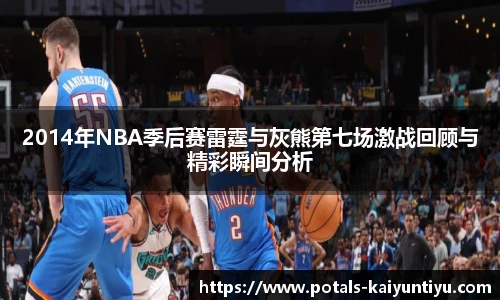 2014年NBA季后赛雷霆与灰熊第七场激战回顾与精彩瞬间分析