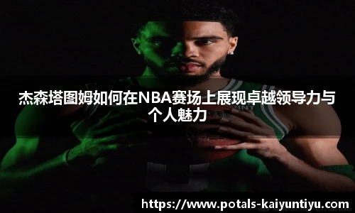 杰森塔图姆如何在NBA赛场上展现卓越领导力与个人魅力