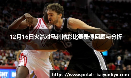 12月16日火箭对马刺精彩比赛录像回顾与分析
